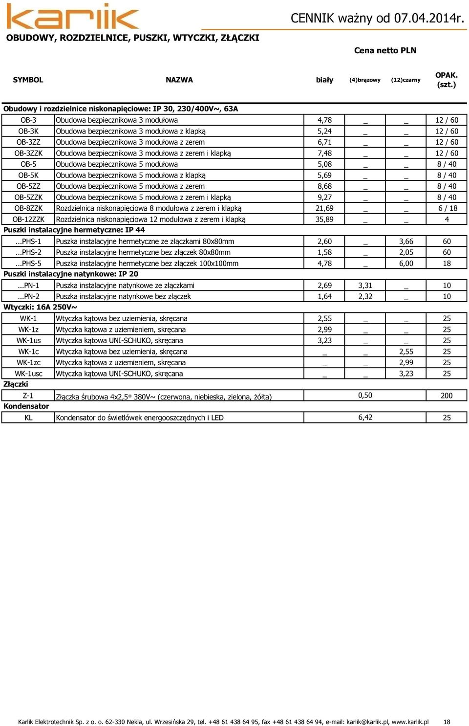 bezpiecznikowa 3 modułowa z zerem 6,71 12 / 60 OB-3ZZK Obudowa bezpiecznikowa 3 modułowa z zerem i klapką 7,48 12 / 60 OB-5 Obudowa bezpiecznikowa 5 modułowa 5,08 8 / 40 OB-5K Obudowa bezpiecznikowa