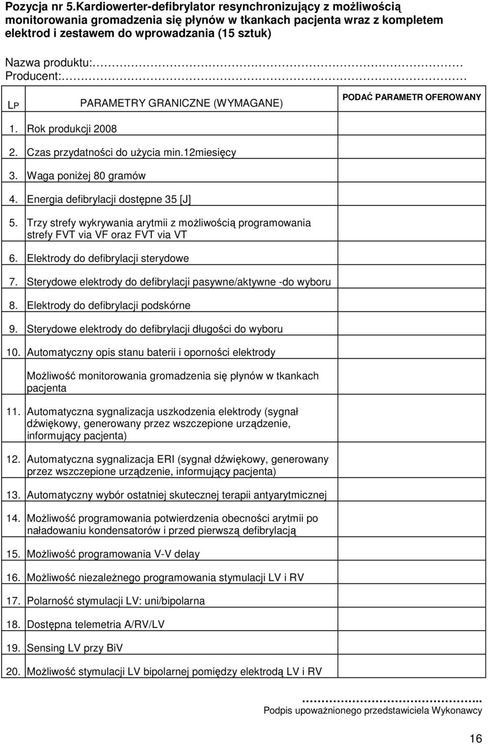 Producent: LP Y GRANICZNE (WYMAGANE) 1. Rok produkcji 2008 2. Czas przydatności do użycia min.12miesięcy 3. Waga poniżej 80 gramów 4. Energia defibrylacji dostępne 35 [J] 5.