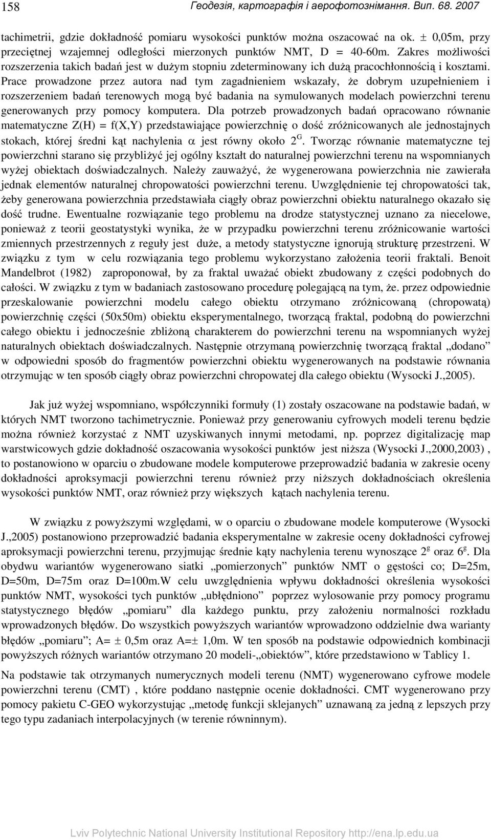 Prace prowadzone przez autora nad tym zagadnieniem wskazały, że dobrym uzupełnieniem i rozszerzeniem badań terenowych mogą być badania na symulowanych modelach powierzchni terenu generowanych przy