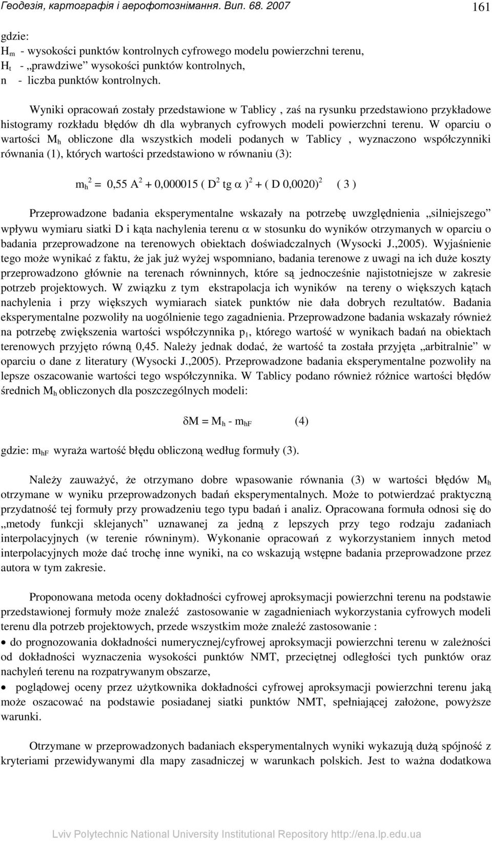 Wyniki opracowań zostały przedstawione w Tablicy, zaś na rysunku przedstawiono przykładowe histogramy rozkładu błędów dh dla wybranych cyfrowych modeli powierzchni terenu.
