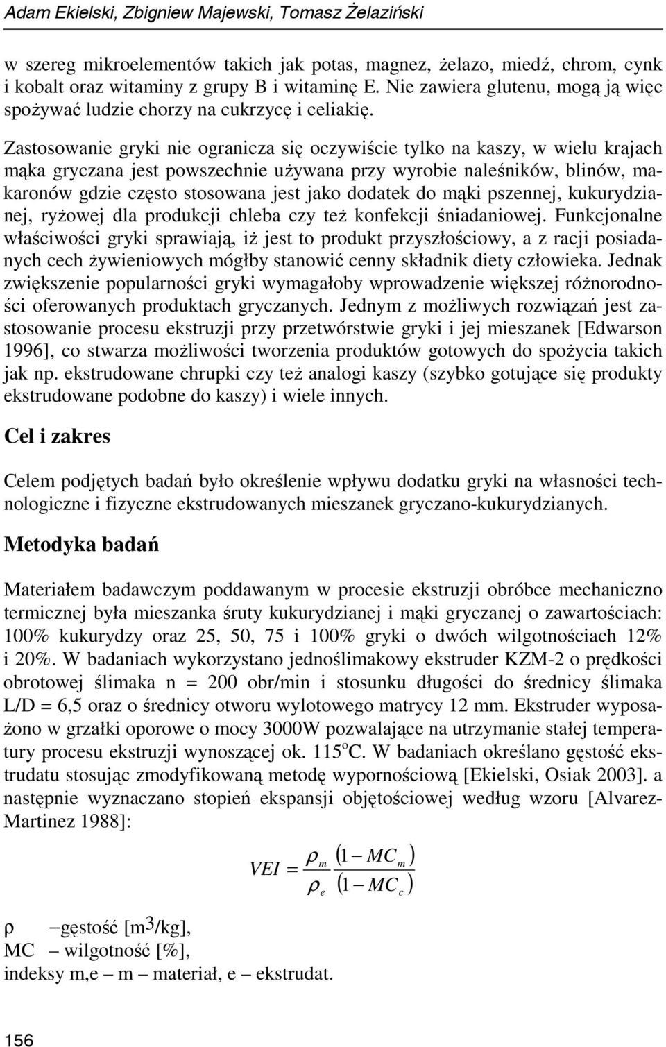 Zastosowanie gryki nie ogranicza się oczywiście tylko na kaszy, w wielu krajach mąka gryczana jest powszechnie uŝywana przy wyrobie naleśników, blinów, makaronów gdzie często stosowana jest jako