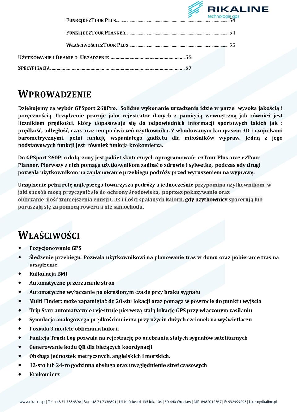 Urządzenie pracuje jako rejestrator danych z pamięcią wewnętrzną jak również jest licznikiem prędkości, który dopasowuje się do odpowiednich informacji sportowych takich jak : prędkość, odległość,