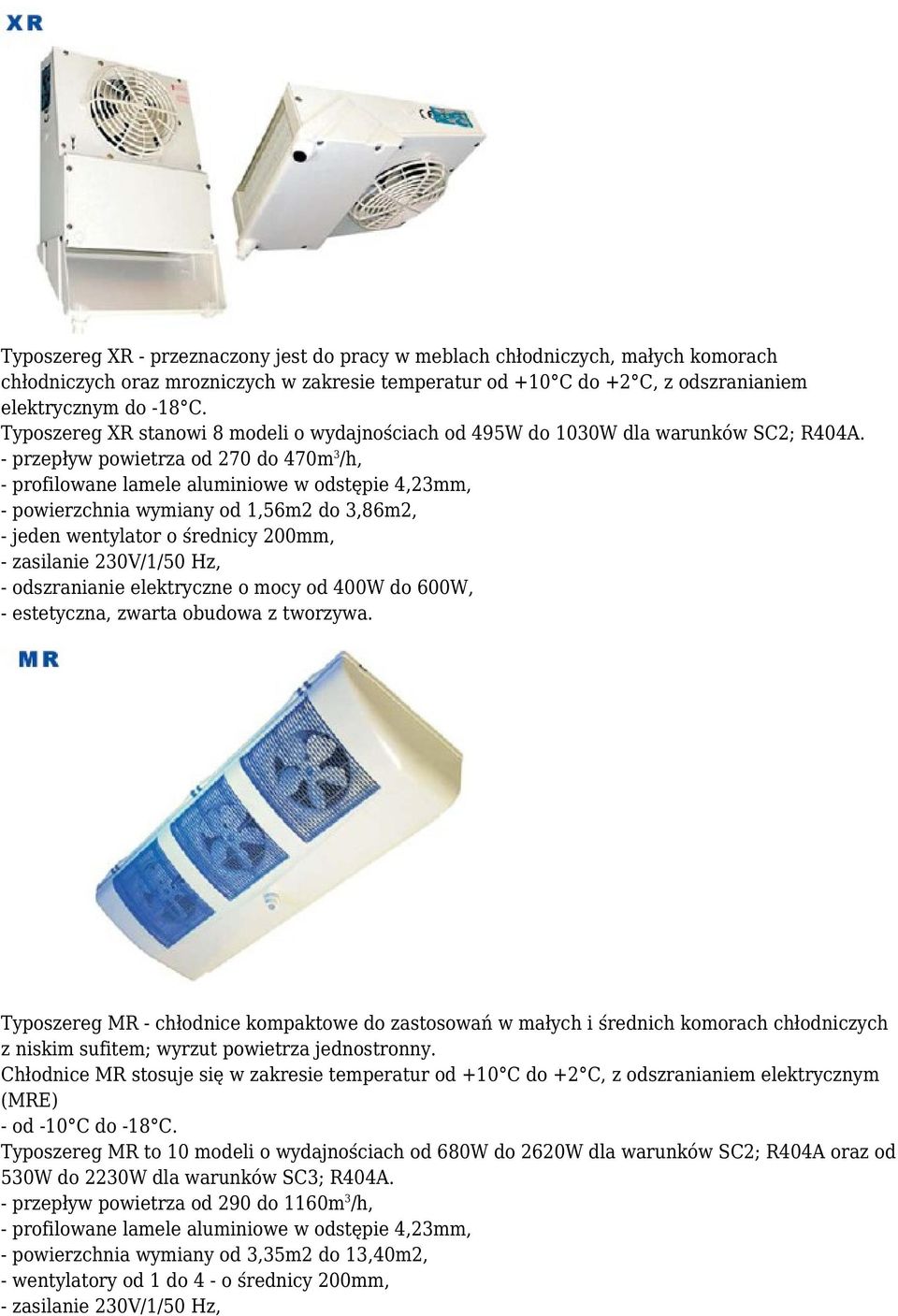 - przepływ powietrza od 270 do 470m 3 /h, - profilowane lamele aluminiowe w odstępie 4,23mm, - powierzchnia wymiany od 1,56m2 do 3,86m2, - jeden wentylator o średnicy 200mm, - odszranianie