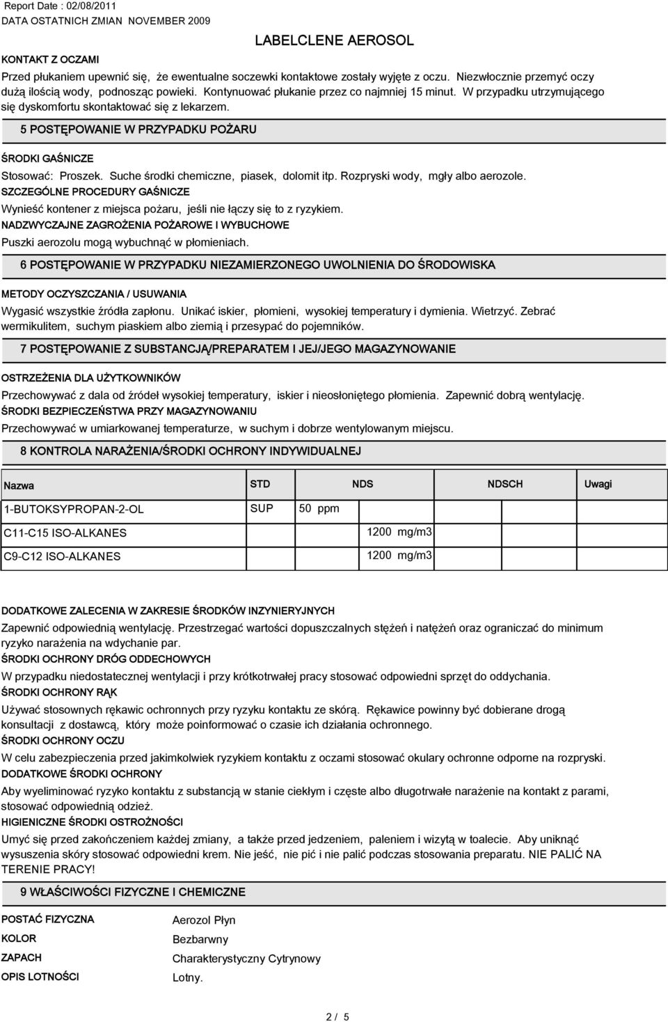 Suche środki chemiczne, piasek, dolomit itp. Rozpryski wody, mgły albo aerozole. SZCZEGÓLNE PROCEDURY GAŚNICZE Wynieść kontener z miejsca pożaru, jeśli nie łączy się to z ryzykiem.