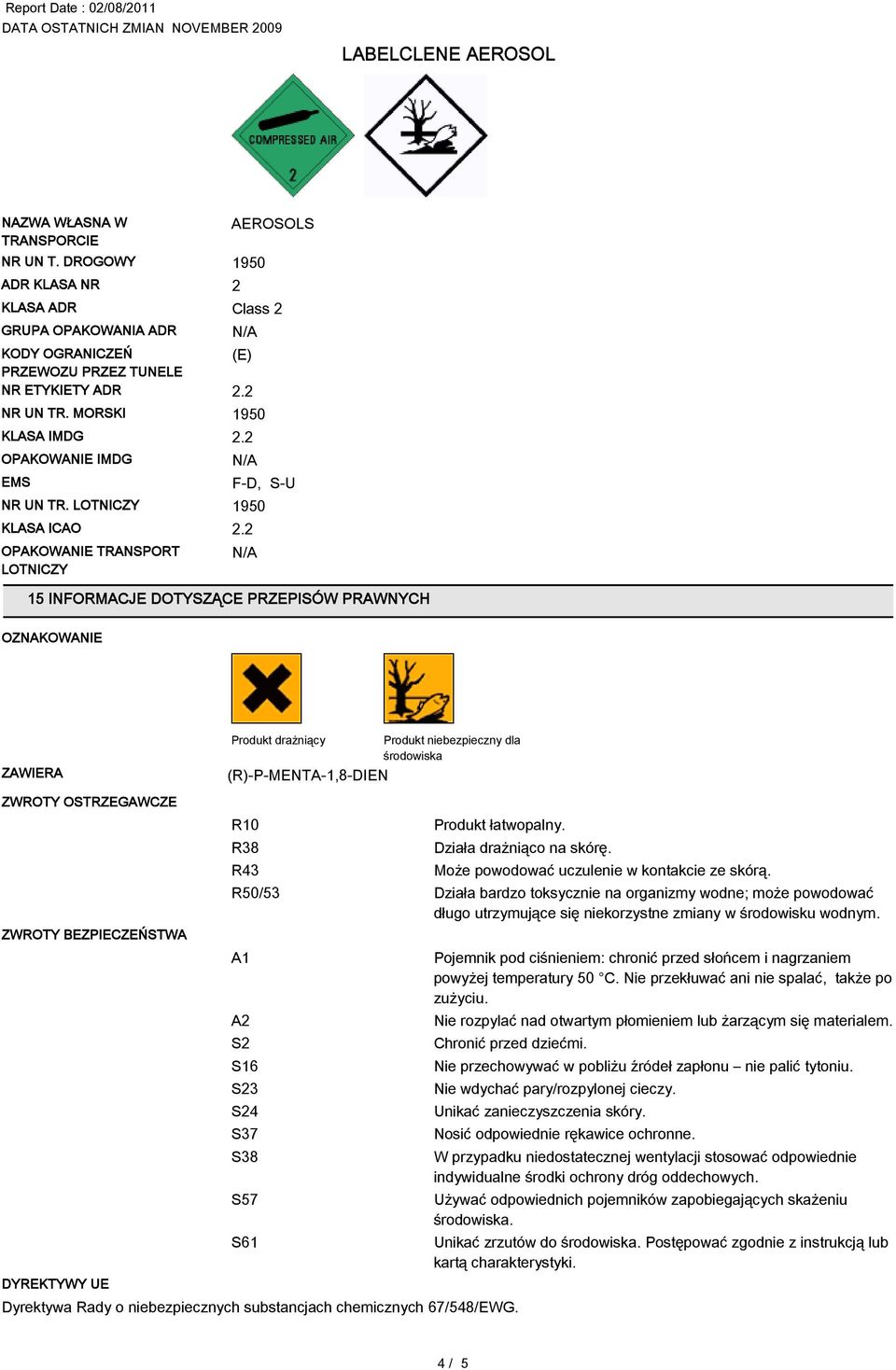 Produkt drażniący Produkt niebezpieczny dla środowiska R10 R38 R43 R50/53 Działa bardzo toksycznie na organizmy wodne; może powodować długo utrzymujące się niekorzystne zmiany w środowisku wodnym.