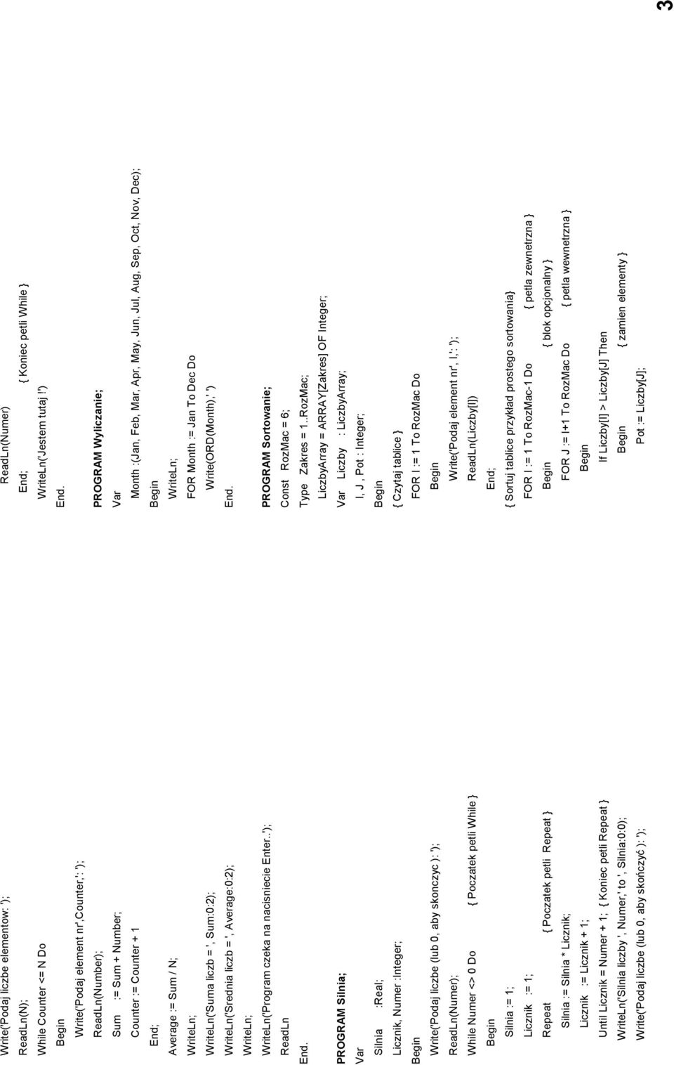 PROGRAM Silnia; Var Silnia :Real; Licznik, Numer :Integer; Write('Podaj liczbe (lub 0, aby skonczyc ): '); ReadLn(Numer); While Numer <> 0 Do { Poczatek petli While } Silnia := 1; Licznik := 1;