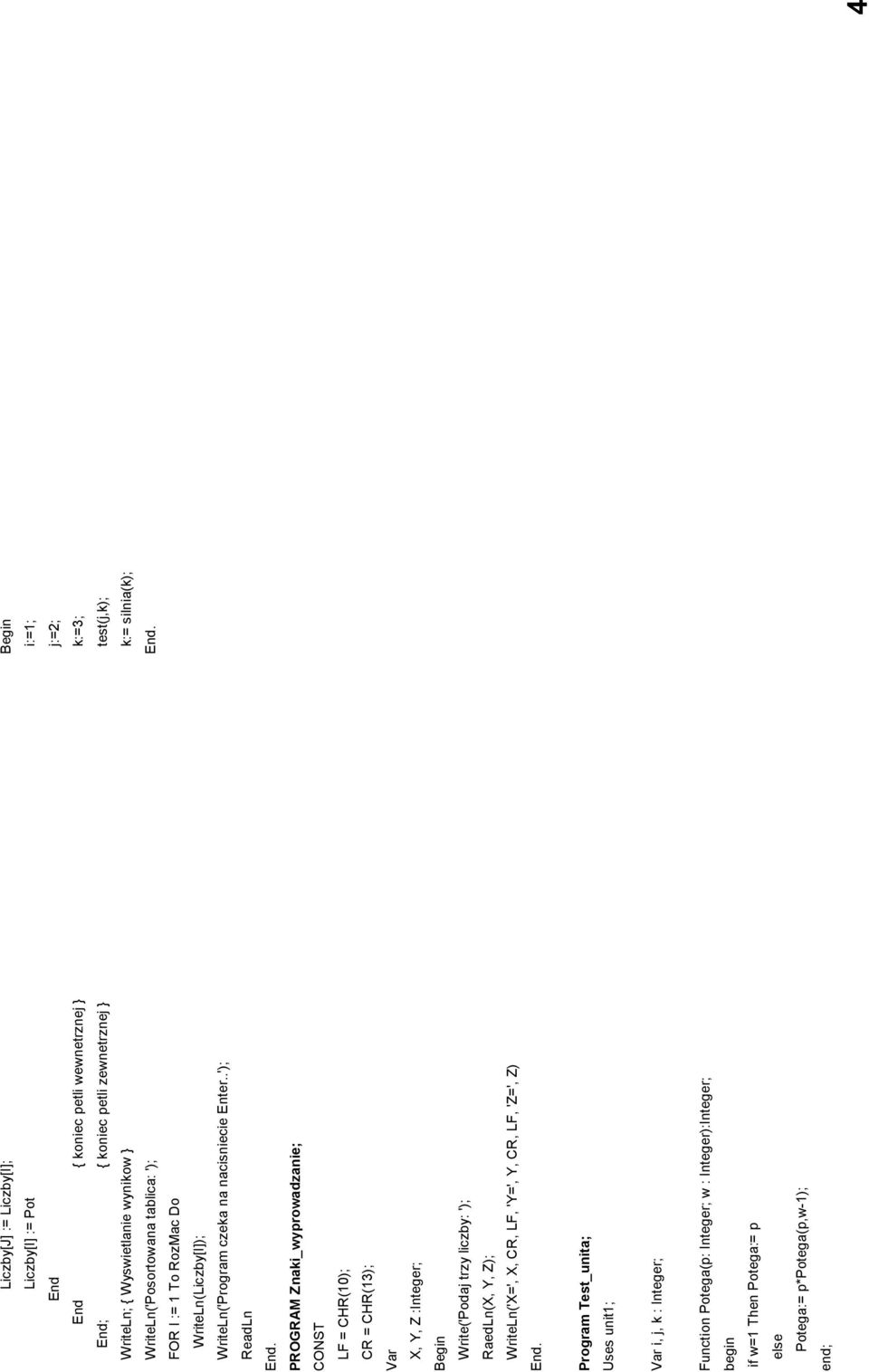 PROGRAM Znaki_wyprowadzanie; CONST LF = CHR(10); CR = CHR(13); Var X, Y, Z :Integer; Write('Podaj trzy liczby: '); RaedLn(X, Y, Z); WriteLn('X=', X, CR, LF, 'Y=', Y, CR,