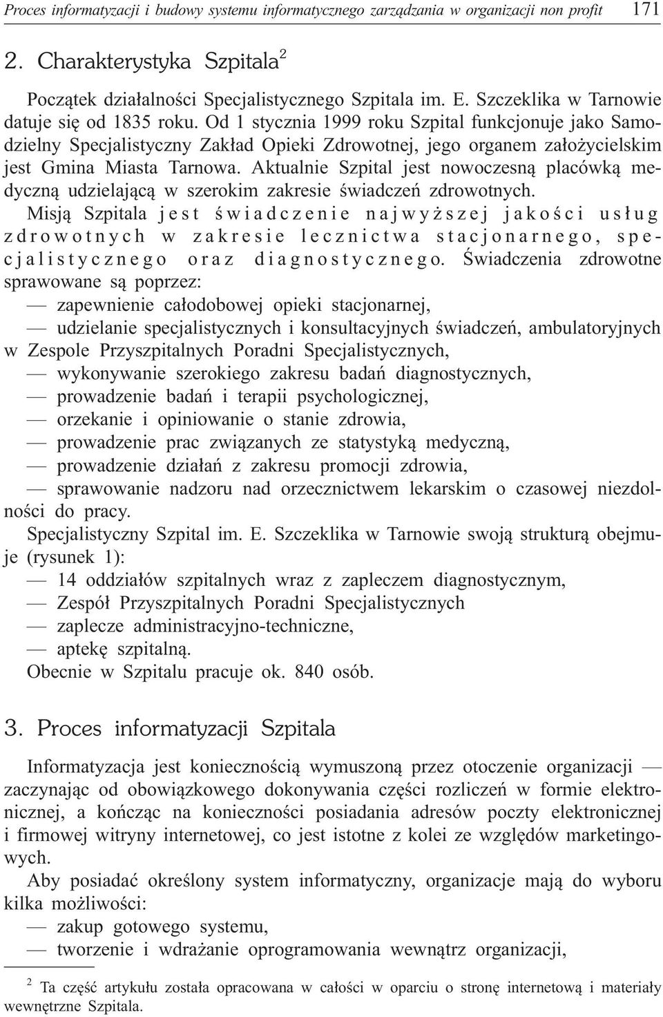 Od 1 stycznia 1999 roku Szpital funkcjonuje jako Samodzielny Specjalistyczny Zak³ad Opieki Zdrowotnej, jego organem za³o ycielskim jest Gmina Miasta Tarnowa.