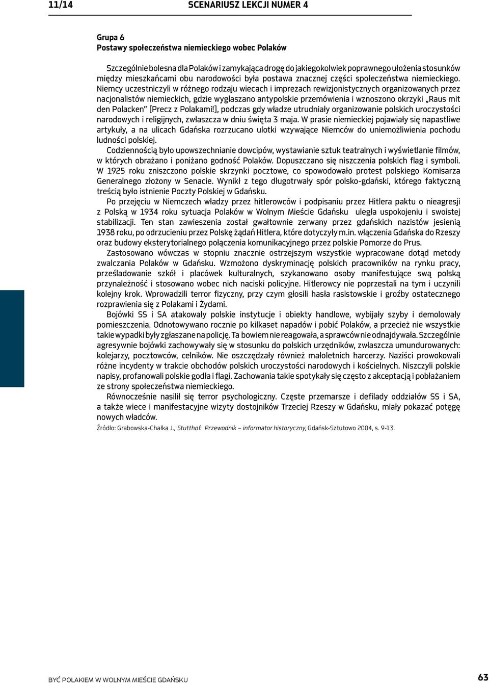 Niemcy uczestniczyli w różnego rodzaju wiecach i imprezach rewizjonistycznych organizowanych przez nacjonalistów niemieckich, gdzie wygłaszano antypolskie przemówienia i wznoszono okrzyki Raus mit