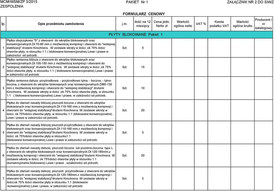 70-90 mm z możliwością kompresji i otworami do "wstepnej stabilizacji" drutami Kirschnera. W zestawie wkręty w ilości ;ok 75% ilości otworów płyty, w stosunku 1:1 ( blokowane:konwencjonalne).