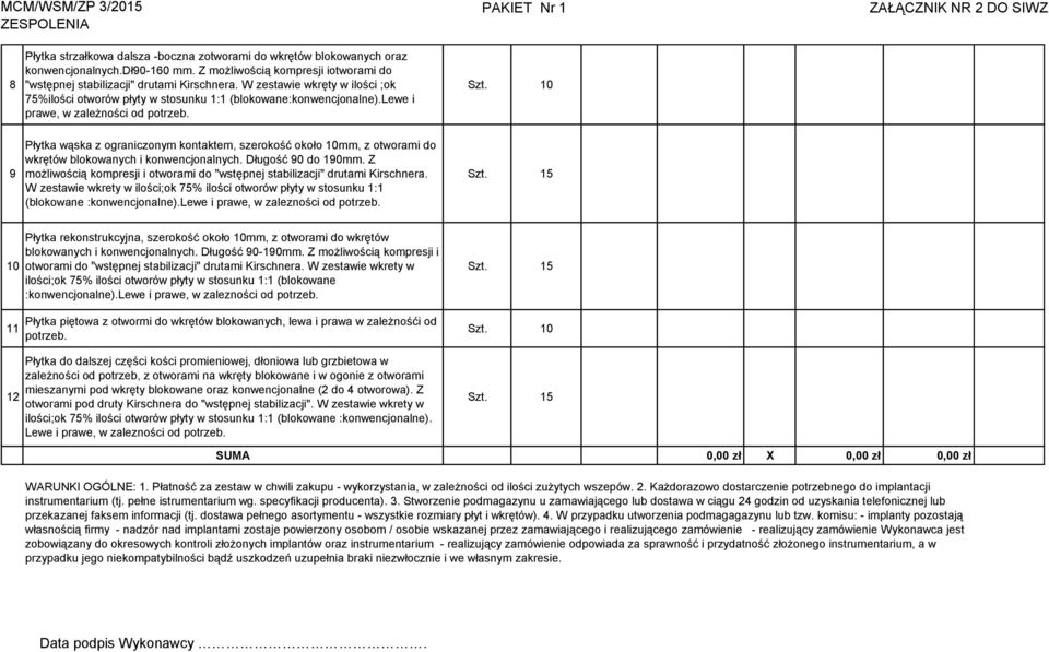 lewe i prawe, w zależności od potrzeb. Szt. 10 9 Płytka wąska z ograniczonym kontaktem, szerokość około 10mm, z otworami do wkrętów blokowanych i konwencjonalnych. Długość 90 do 190mm.