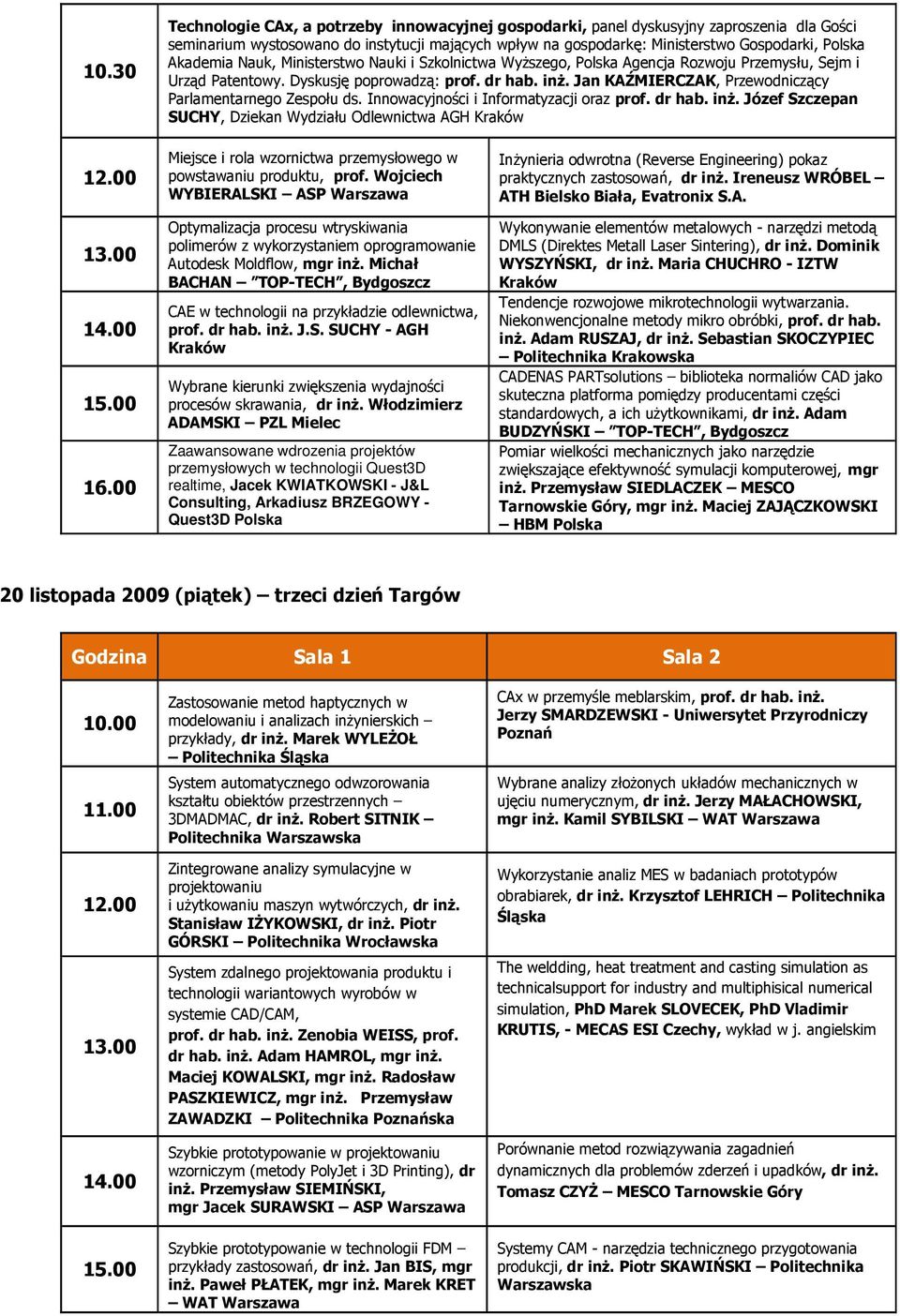 Jan KAŹMIERCZAK, Przewodniczący Parlamentarnego Zespołu ds. Innowacyjności i Informatyzacji oraz prof. dr hab. inŝ. Józef Szczepan SUCHY, Dziekan Wydziału Odlewnictwa AGH Kraków 15.00 16.