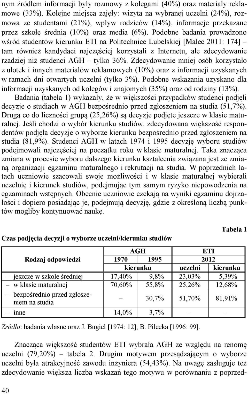 Podobne badania prowadzono wśród studentów kierunku ETI na Politechnice Lubelskiej [Malec 2011: 174] tam również kandydaci najczęściej korzystali z Internetu, ale zdecydowanie rzadziej niż studenci