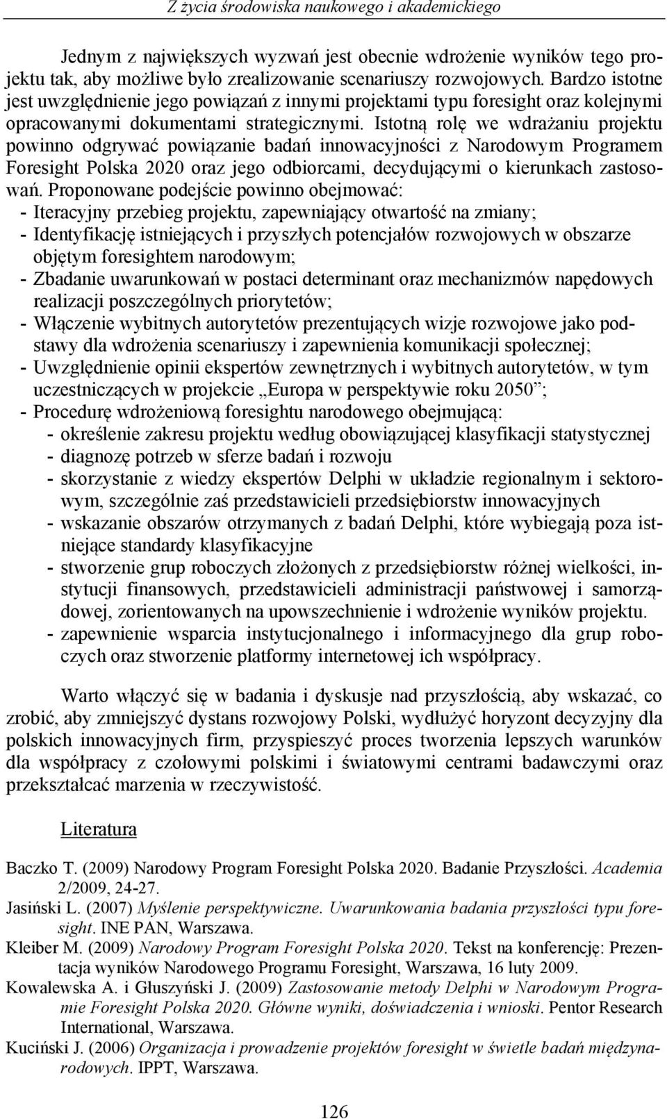 Istotną rolę we wdrażaniu projektu powinno odgrywać powiązanie badań innowacyjności z Narodowym Programem Foresight Polska 2020 oraz jego odbiorcami, decydującymi o kierunkach zastosowań.