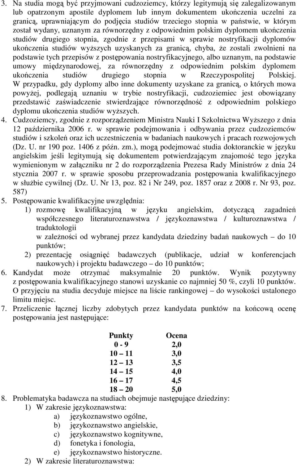 dyplomów ukończenia studiów wyŝszych uzyskanych za granicą, chyba, Ŝe zostali zwolnieni na podstawie tych przepisów z postępowania nostryfikacyjnego, albo uznanym, na podstawie umowy międzynarodowej,