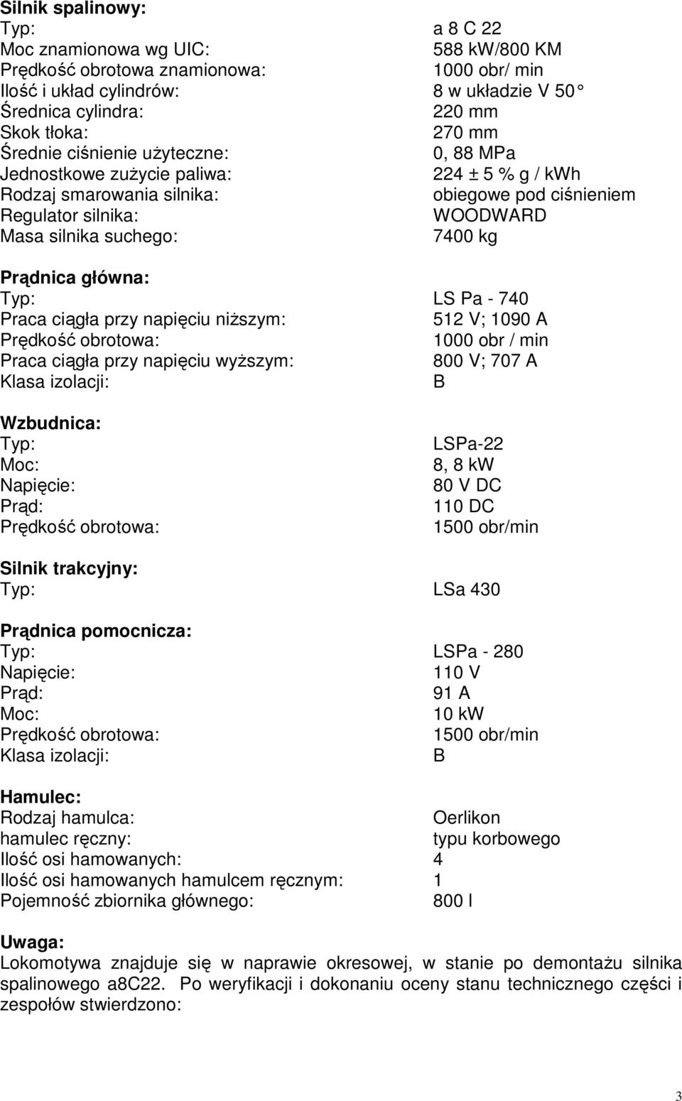 Prądnica główna: Typ: LS Pa - 740 Praca ciągła przy napięciu niŝszym: 512 V; 1090 A Prędkość obrotowa: 1000 obr / min Praca ciągła przy napięciu wyŝszym: 800 V; 707 A Klasa izolacji: B Wzbudnica: