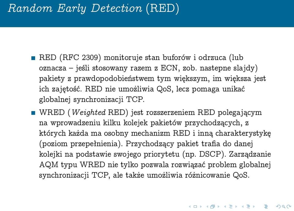 WRED (Weighted RED) jest rozszerzeniem RED polegającym na wprowadzeniu kilku kolejek pakietów przychodzących, z których każda ma osobny mechanizm RED i inną charakterystykę