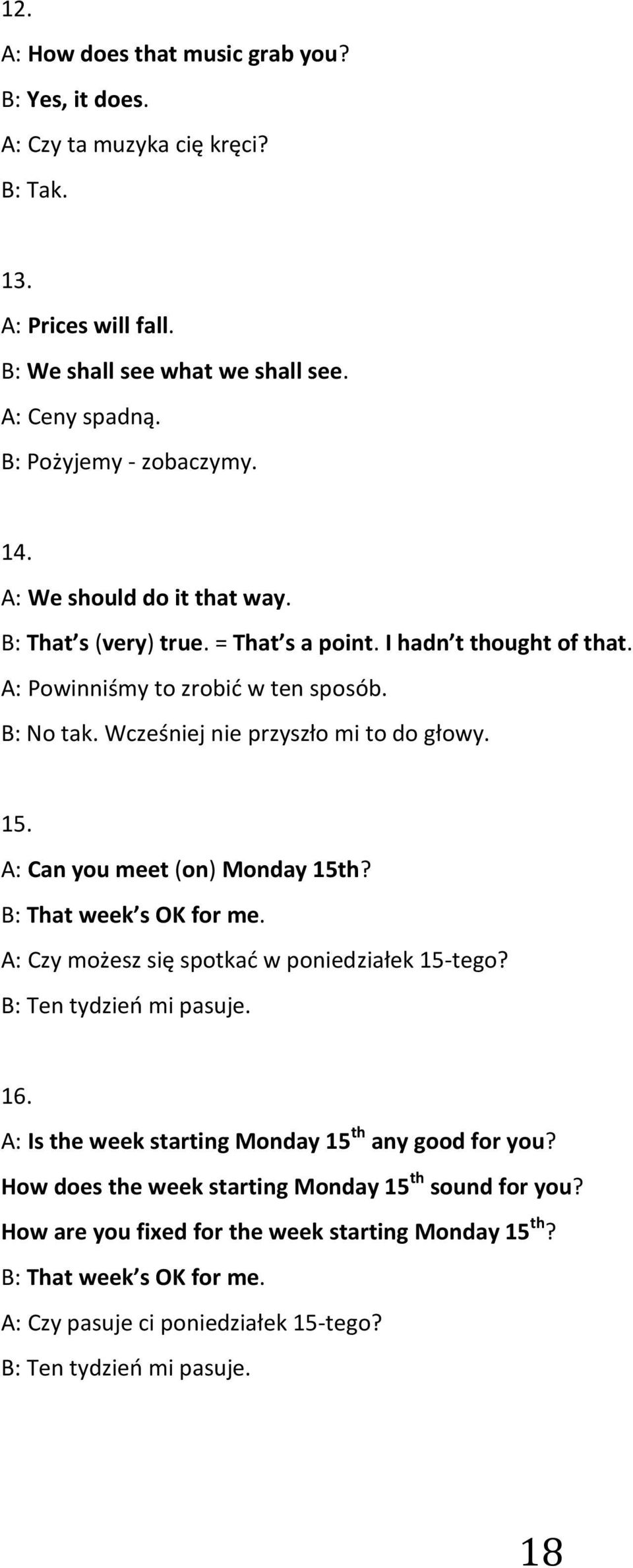 A: Can you meet (on) Monday 15th? B: That week s OK for me. A: Czy możesz się spotkad w poniedziałek 15-tego? B: Ten tydzieo mi pasuje. 16. A: Is the week starting Monday 15 th any good for you?