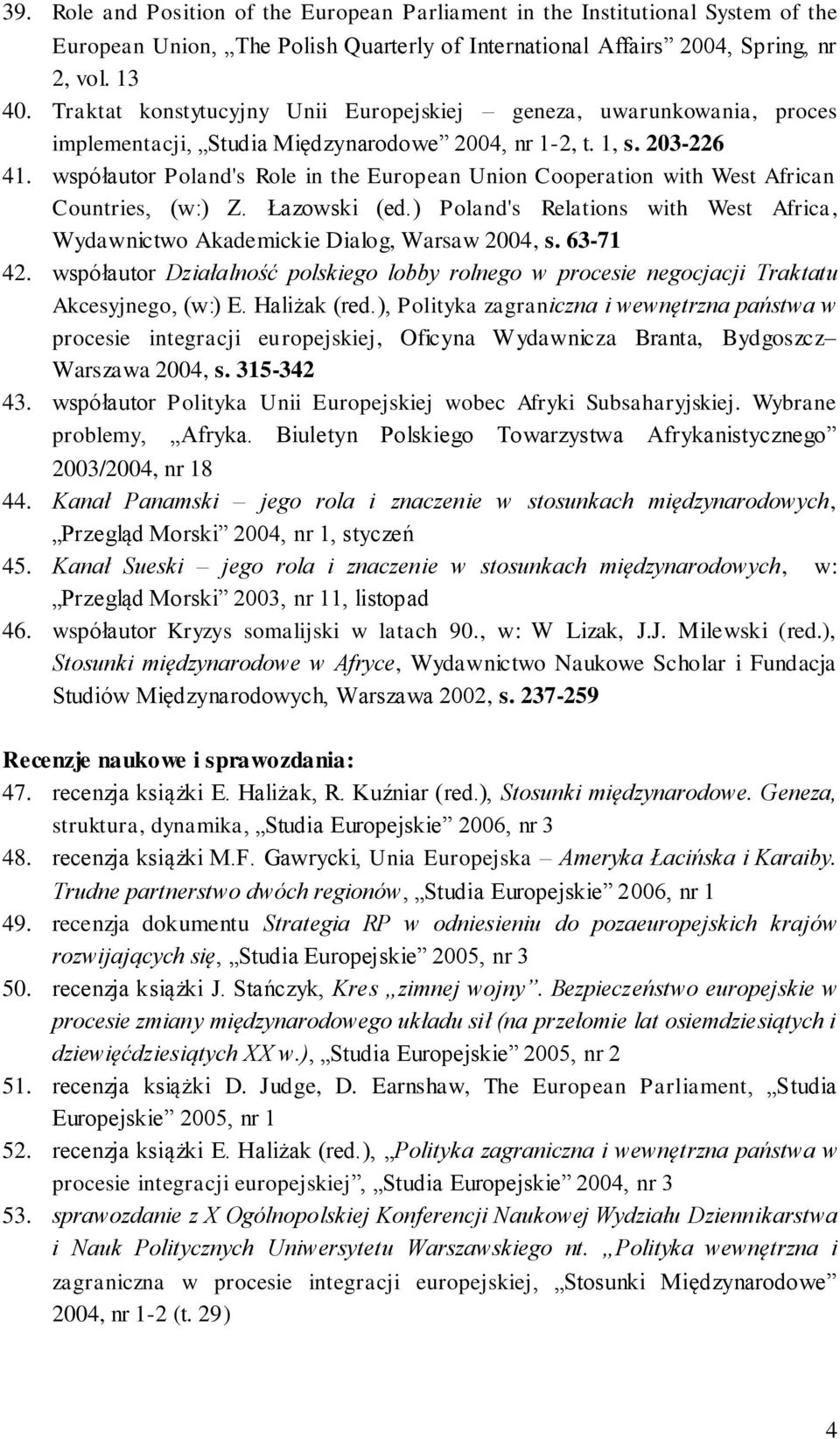 współautor Poland's Role in the European Union Cooperation with West African Countries, (w:) Z. Łazowski (ed.) Poland's Relations with West Africa, Wydawnictwo Akademickie Dialog, Warsaw 2004, s.