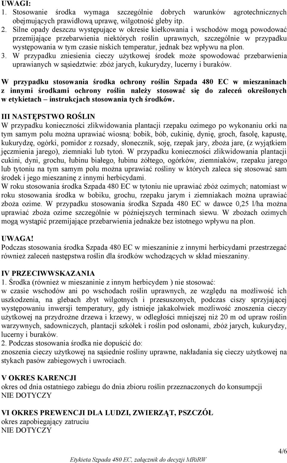 temperatur, jednak bez wpływu na plon. 3. W przypadku zniesienia cieczy użytkowej środek może spowodować przebarwienia uprawianych w sąsiedztwie: zbóż jarych, kukurydzy, lucerny i buraków.