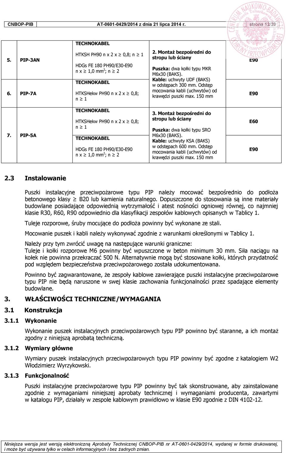 Montaż bezpośredni do stropu lub ściany Puszka: dwa kołki typu MKR M6x30 (BAKS). Kable: uchwyty UDF (BAKS) w odstępach 300 mm. Odstęp mocowania kabli (uchwytów) od krawędzi puszki max.