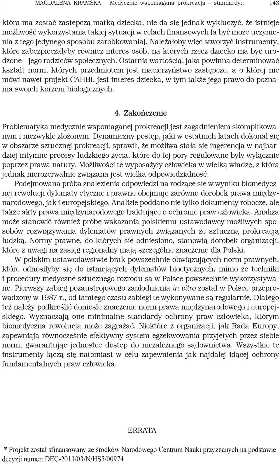 Należałoby więc stworzyć instrumenty, które zabezpieczałyby również interes osób, na których rzecz dziecko ma być urodzone jego rodziców społecznych.