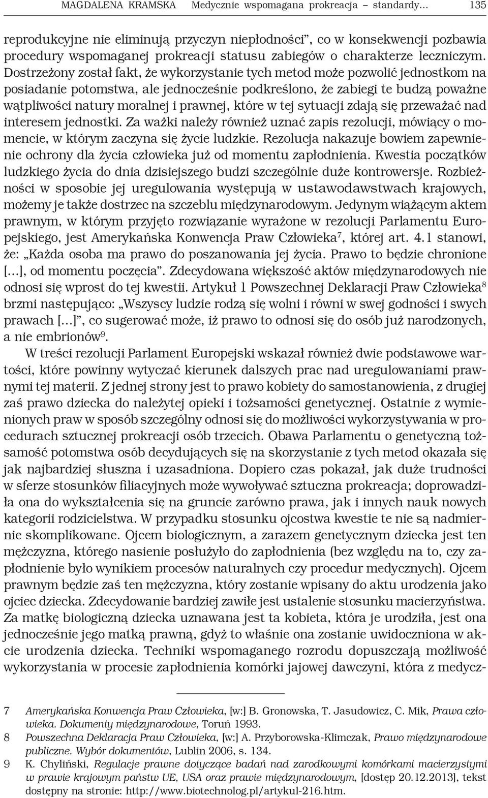 Dostrzeżony został fakt, że wykorzystanie tych metod może pozwolić jednostkom na posiadanie potomstwa, ale jednocześnie podkreślono, że zabiegi te budzą poważne wątpliwości natury moralnej i prawnej,