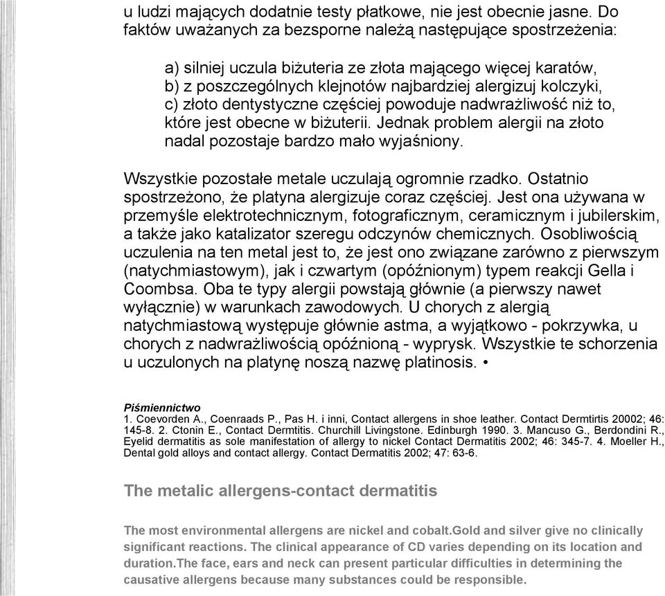 dentystyczne częściej powoduje nadwrażliwość niż to, które jest obecne w biżuterii. Jednak problem alergii na złoto nadal pozostaje bardzo mało wyjaśniony.