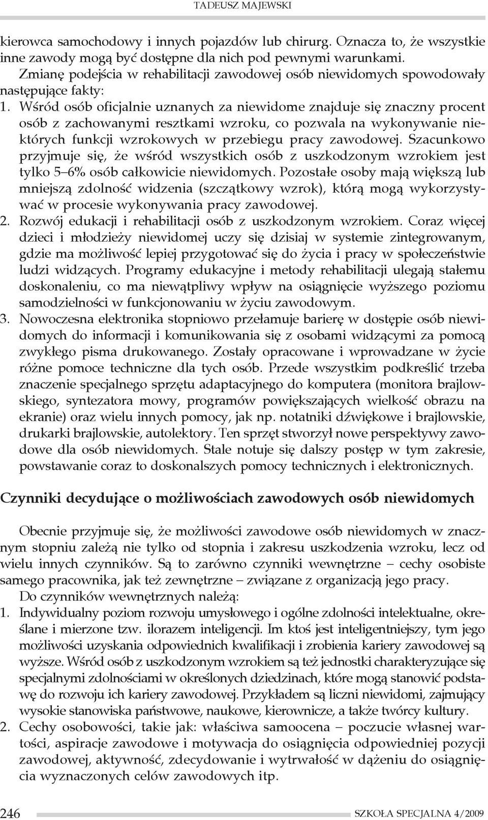 Wśród osób oficjalnie uznanych za niewidome znajduje się znaczny procent osób z zachowanymi resztkami wzroku, co pozwala na wykonywanie niektórych funkcji wzrokowych w przebiegu pracy zawodowej.