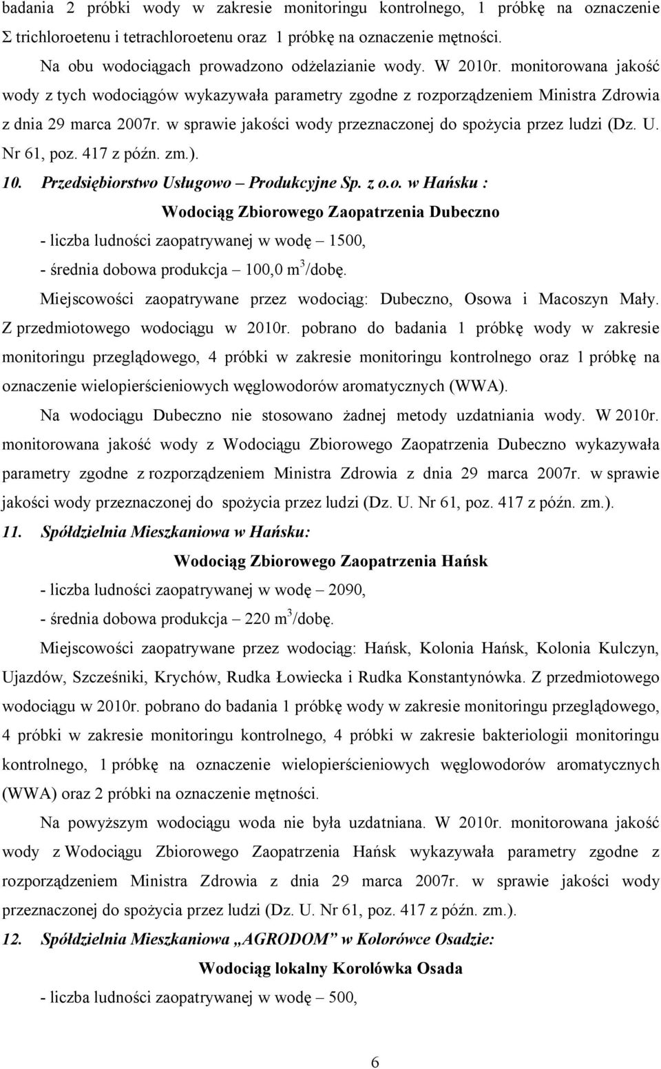 w sprawie jakości wody przeznaczonej do spożycia przez ludzi (Dz. U. Nr 61, poz. 417 z późn. zm.). 10. Przedsiębiorstwo Usługowo Produkcyjne Sp. z o.o. w Hańsku : Wodociąg Zbiorowego Zaopatrzenia Dubeczno - liczba ludności zaopatrywanej w wodę 1500, - średnia dobowa produkcja 100,0 m 3 /dobę.