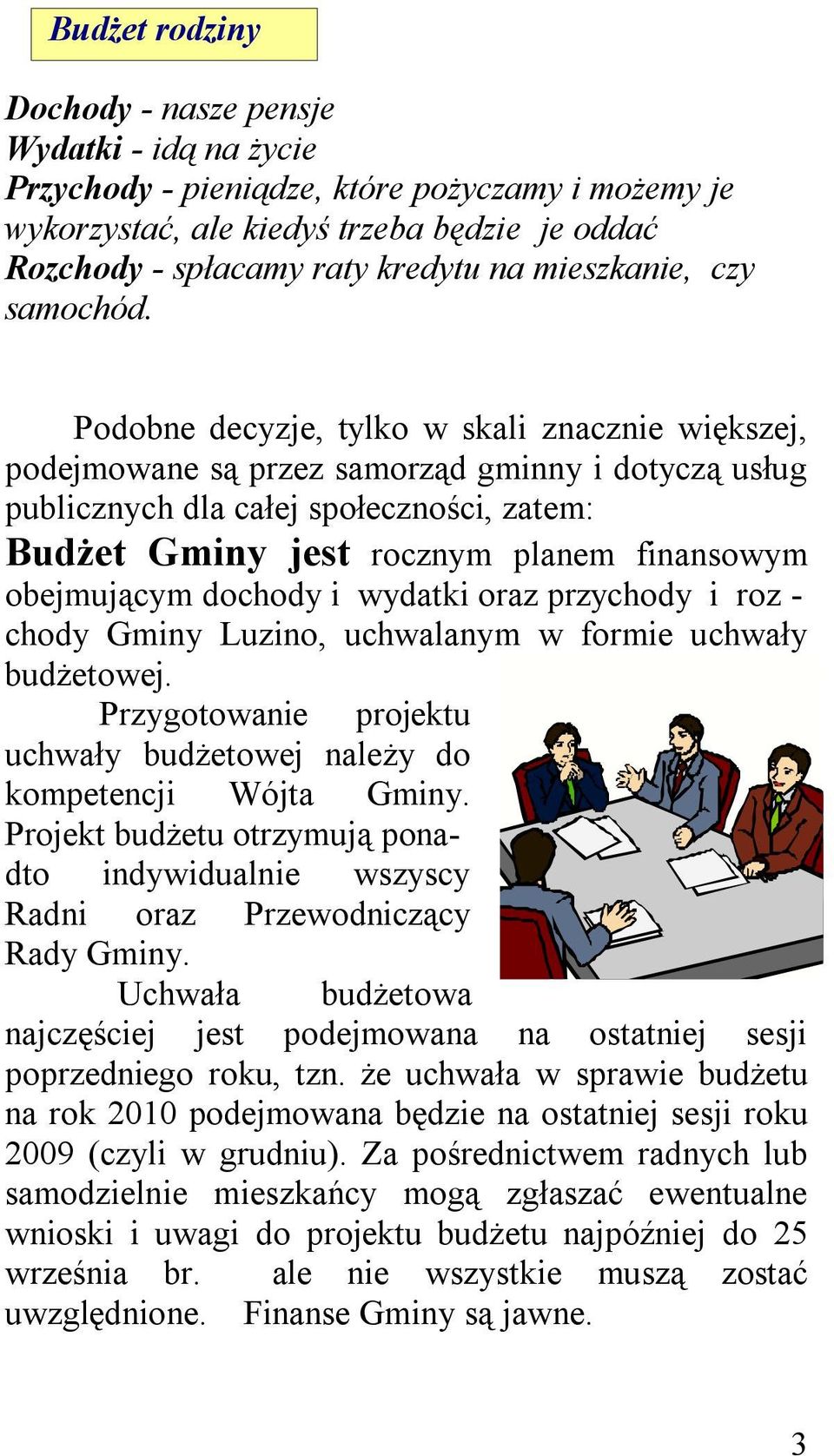 Podobne decyzje, tylko w skali znacznie większej, podejmowane są przez samorząd gminny i dotyczą usług publicznych dla całej społeczności, zatem: Budżet Gminy jest rocznym planem finansowym