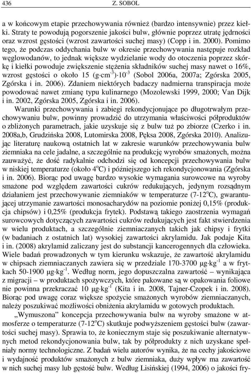 Pomimo tego, Ŝe podczas oddychania bulw w okresie przechowywania następuje rozkład węglowodanów, to jednak większe wydzielanie wody do otoczenia poprzez skórkę i kiełki powoduje zwiększenie stęŝenia