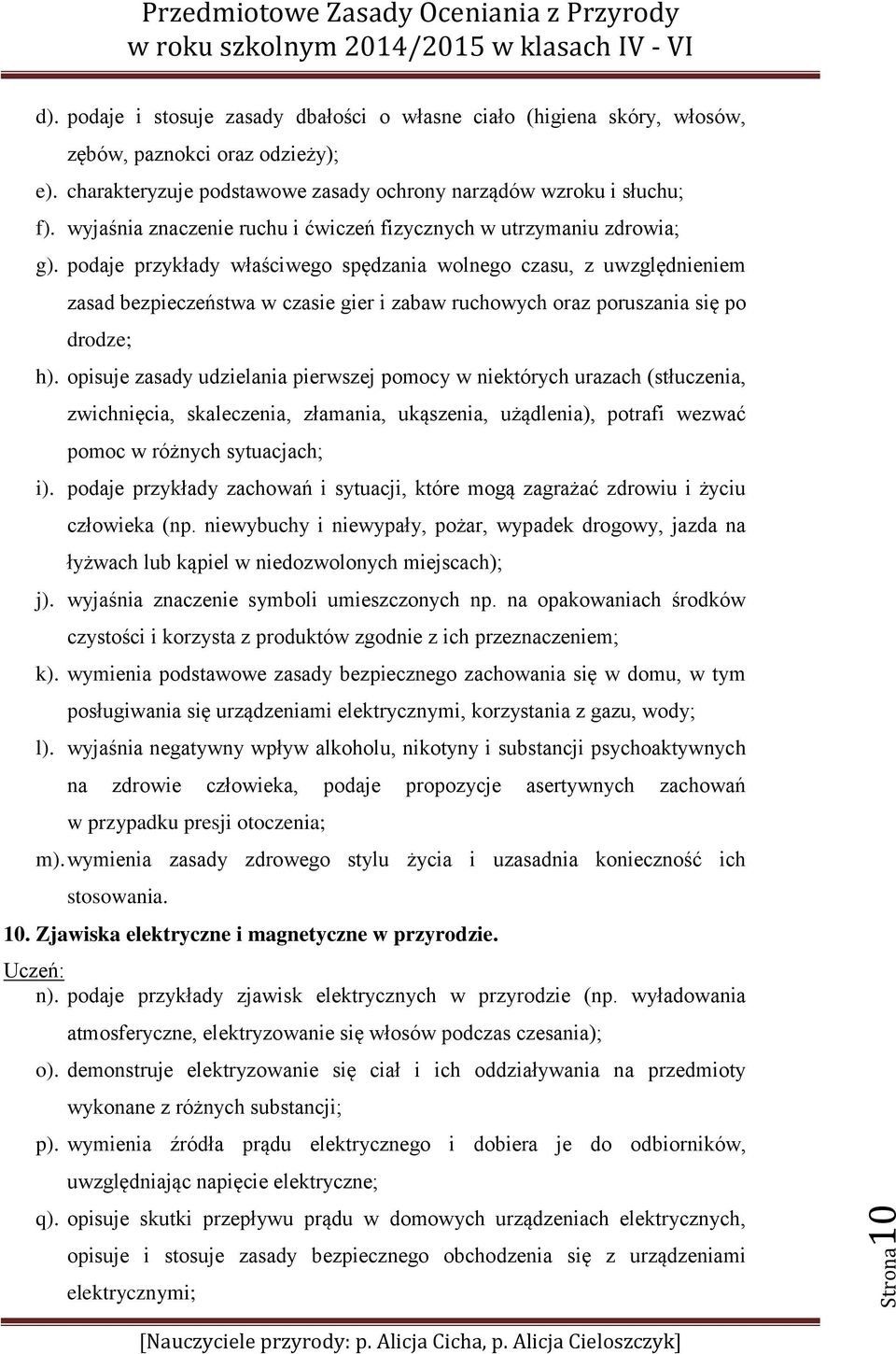 podaje przykłady właściwego spędzania wolnego czasu, z uwzględnieniem zasad bezpieczeństwa w czasie gier i zabaw ruchowych oraz poruszania się po drodze; h).