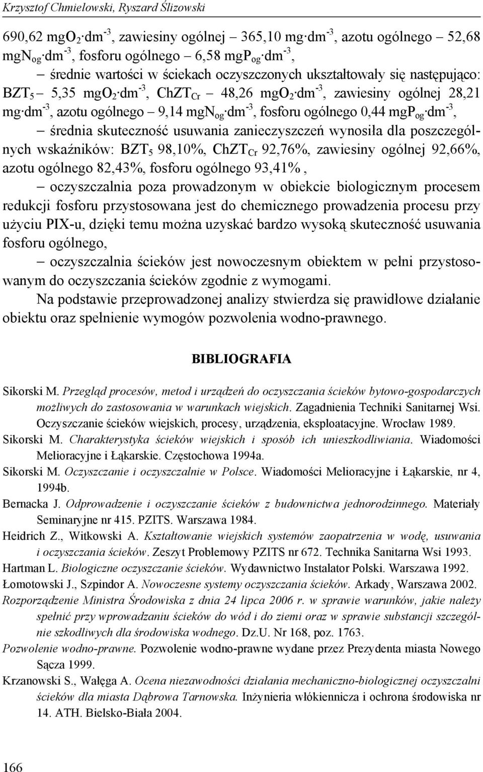 średnia skuteczność usuwania zanieczyszczeń wynosiła dla poszczególnych wskaźników: BZT 5 98,10%, ChZT Cr 92,76%, zawiesiny ogólnej 92,66%, azotu ogólnego 82,43%, fosforu ogólnego 93,41%,