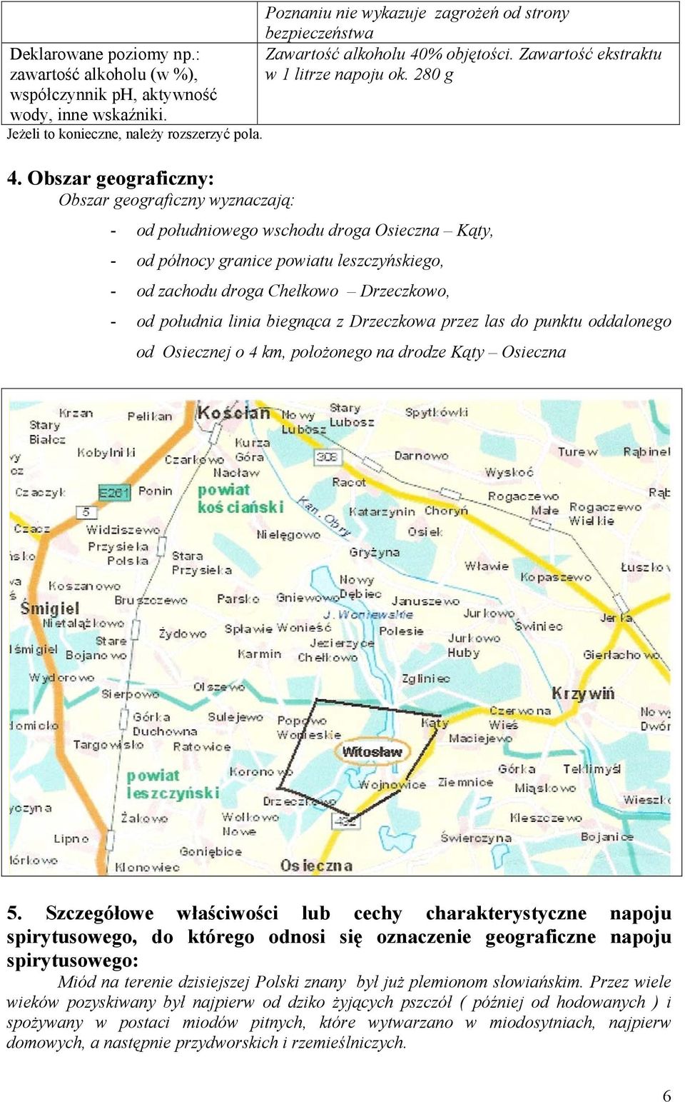 280 g - od południowego wschodu droga Osieczna Kąty, - od północy granice powiatu leszczyńskiego, - od zachodu droga Chełkowo Drzeczkowo, - od południa linia biegnąca z Drzeczkowa przez las do punktu