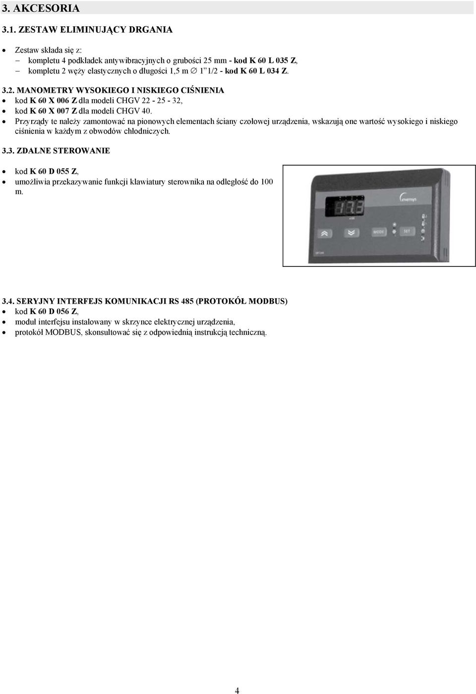 mm - kod K 60 L 035 Z, kompletu 2 węży elastycznych o długości 1,5 m 1 1/2 - kod K 60 L 034 Z. 3.2. MANOMETRY WYSOKIEGO I NISKIEGO CIŚNIENIA kod K 60 X 006 Z dla modeli CHGV 22-25 - 32, kod K 60 X 007 Z dla modeli CHGV 40.