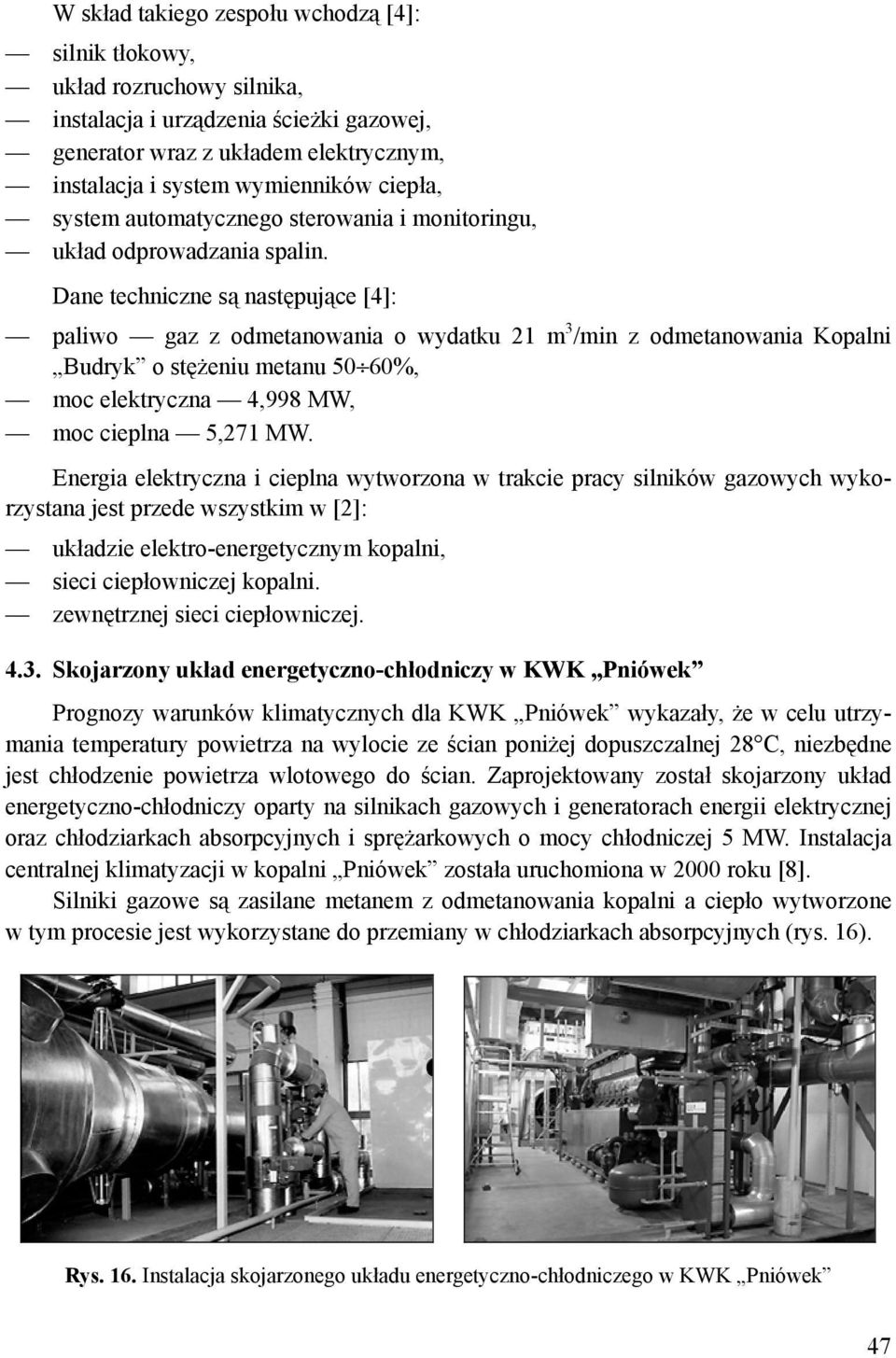 Dane techniczne są następujące [4]: paliwo gaz z odmetanowania o wydatku 21 m 3 /min z odmetanowania Kopalni Budryk o stężeniu metanu 50 60%, moc elektryczna 4,998 MW, moc cieplna 5,271 MW.