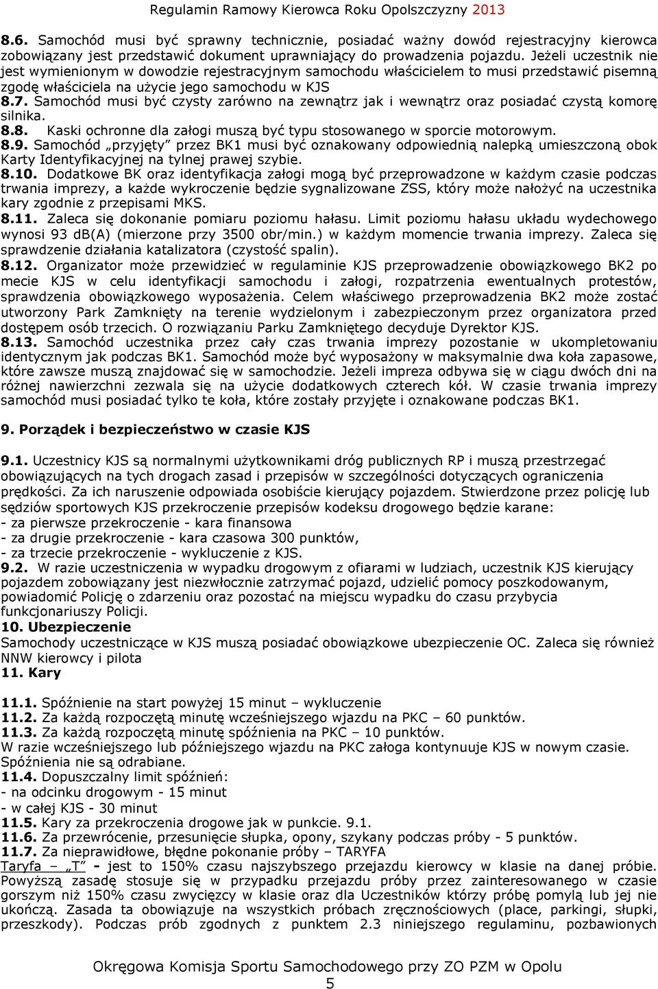 Samochód musi być czysty zarówno na zewnątrz jak i wewnątrz oraz posiadać czystą komorę silnika. 8.8. Kaski ochronne dla załogi muszą być typu stosowanego w sporcie motorowym. 8.9.