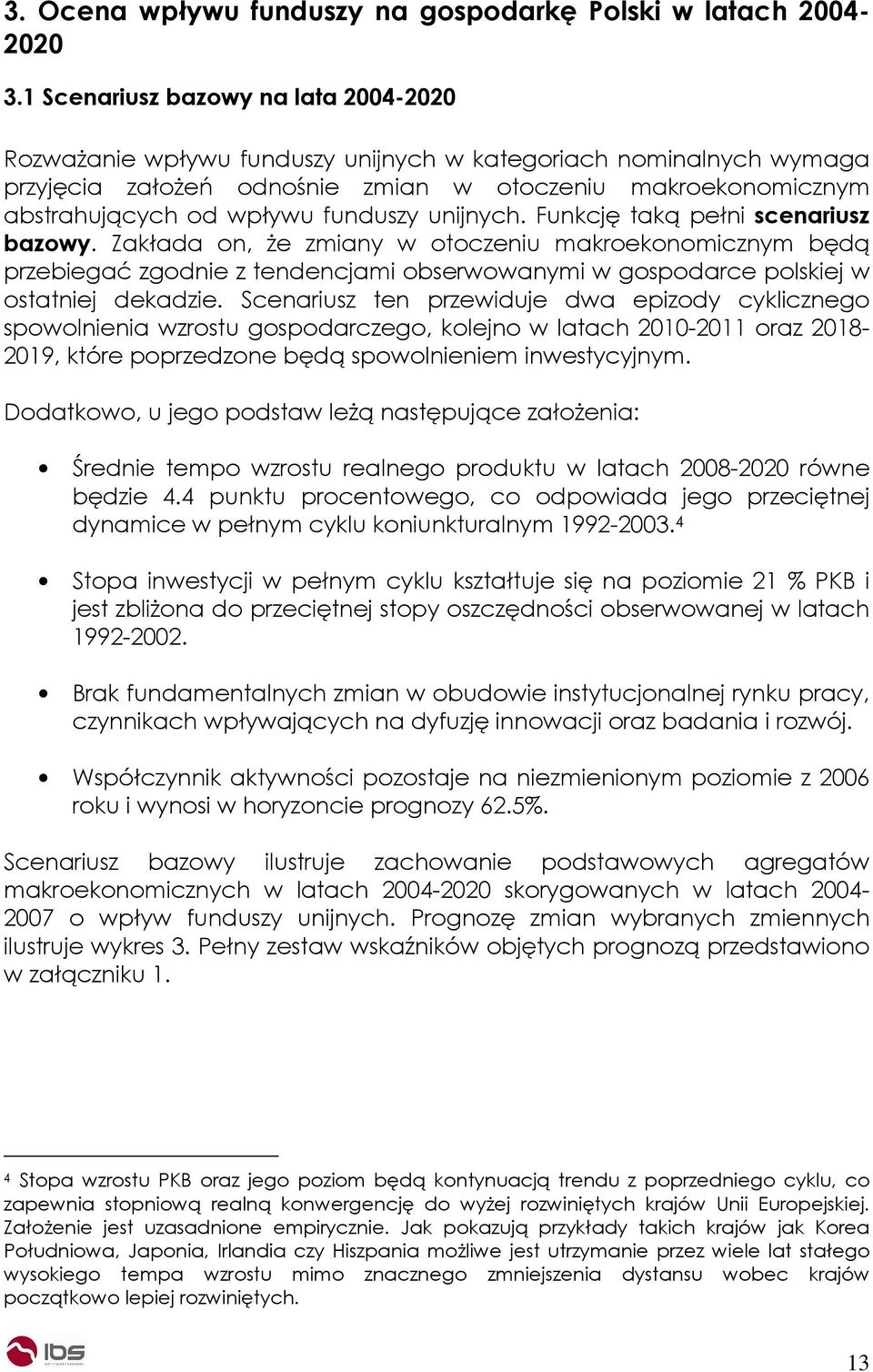 unijnych. Funkcję taką pełni scenariusz bazowy. Zakłada on, Ŝe zmiany w otoczeniu makroekonomicznym będą przebiegać zgodnie z tendencjami obserwowanymi w gospodarce polskiej w ostatniej dekadzie.