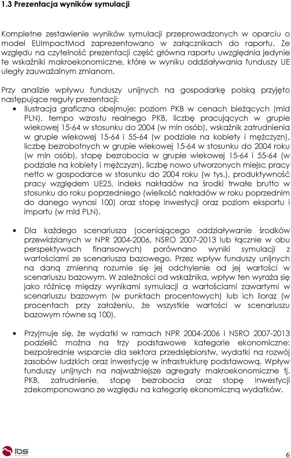 Przy analizie wpływu funduszy unijnych na gospodarkę polską przyjęto następujące reguły prezentacji: Ilustracja graficzna obejmuje: poziom PKB w cenach bieŝących (mld PLN), tempo wzrostu realnego