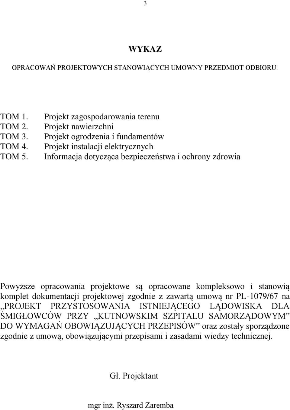 Powyższe opracowania projektowe są opracowane kompleksowo i stanowią komplet dokumentacji projektowej zgodnie z zawartą umową nr PL-1079/67 na PROJEKT PRZYSTOSOWANIA