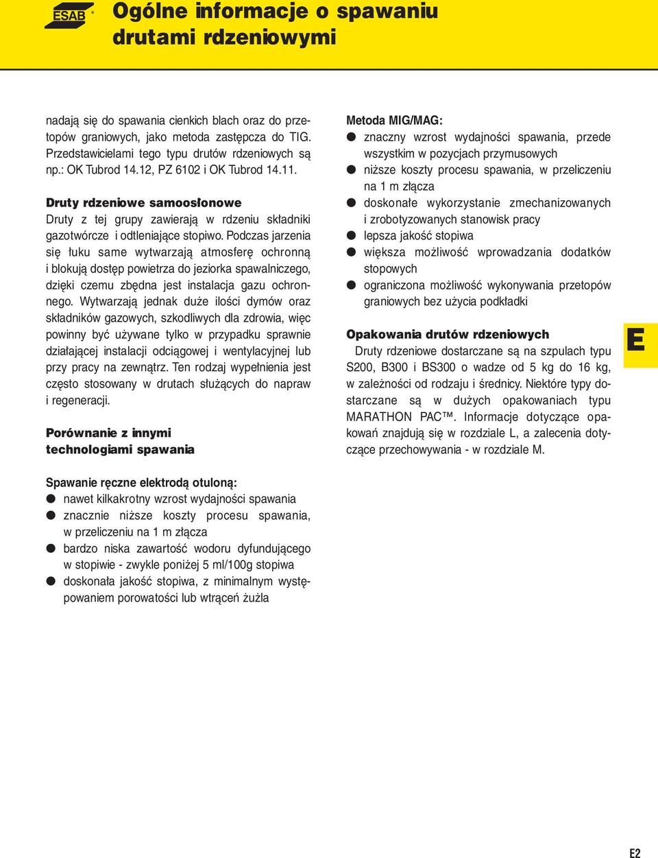 Podczas jarzenia się łuku same wytwarzają atmosferę ochronną i blokują dostęp powietrza do jeziorka spawalniczego, dzięki czemu zbędna jest instalacja gazu ochronnego.