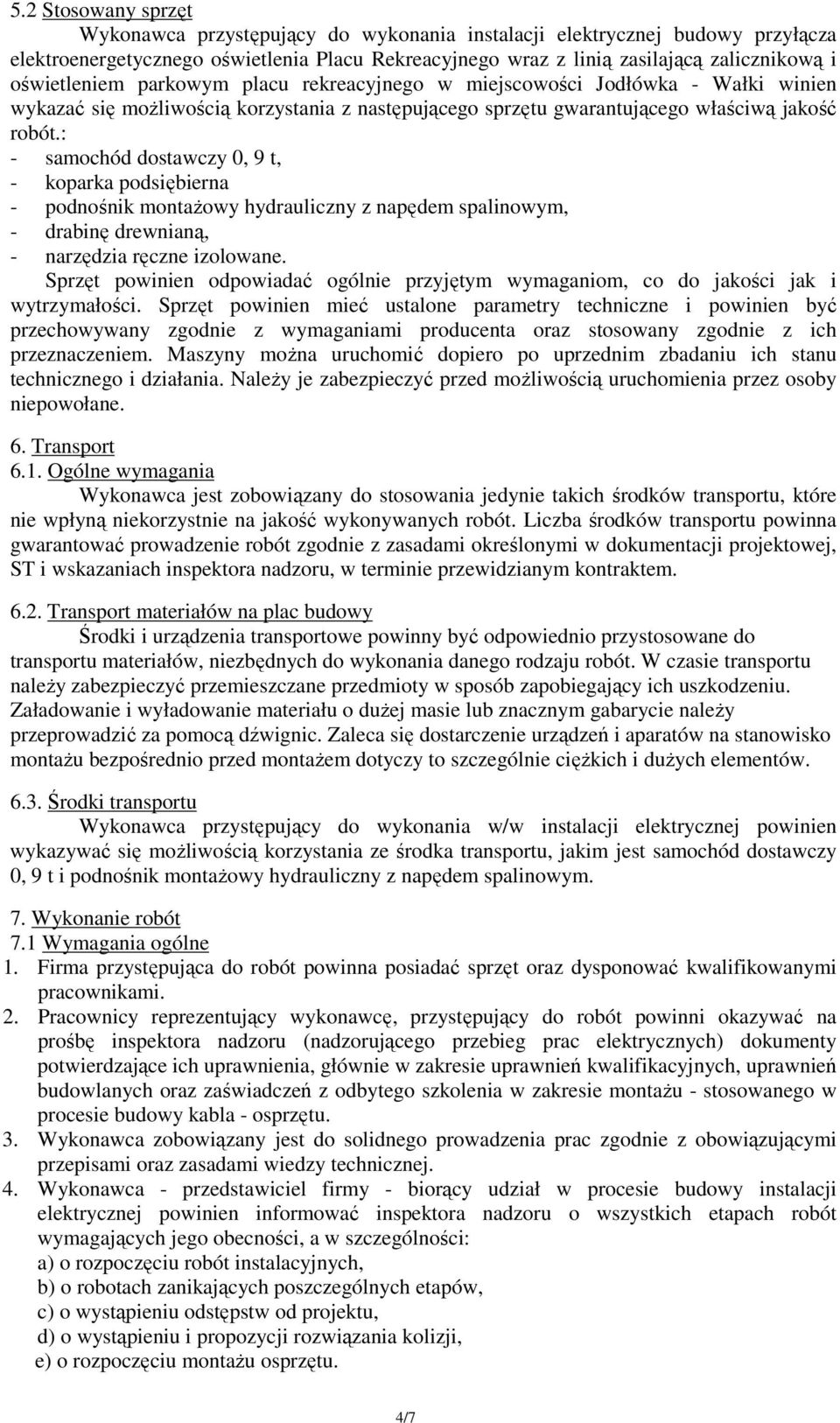 : - samochód dostawczy 0, 9 t, - koparka podsiębierna - podnośnik montaŝowy hydrauliczny z napędem spalinowym, - drabinę drewnianą, - narzędzia ręczne izolowane.