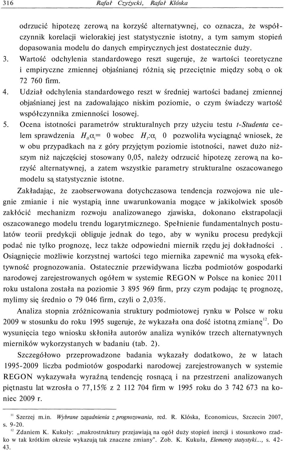 Wartość odchylenia standardowego reszt sugeruje, że wartości teoretyczne i empiryczne zmiennej objaśnianej różnią się przeciętnie między sobą o ok 72 760 firm. 4.