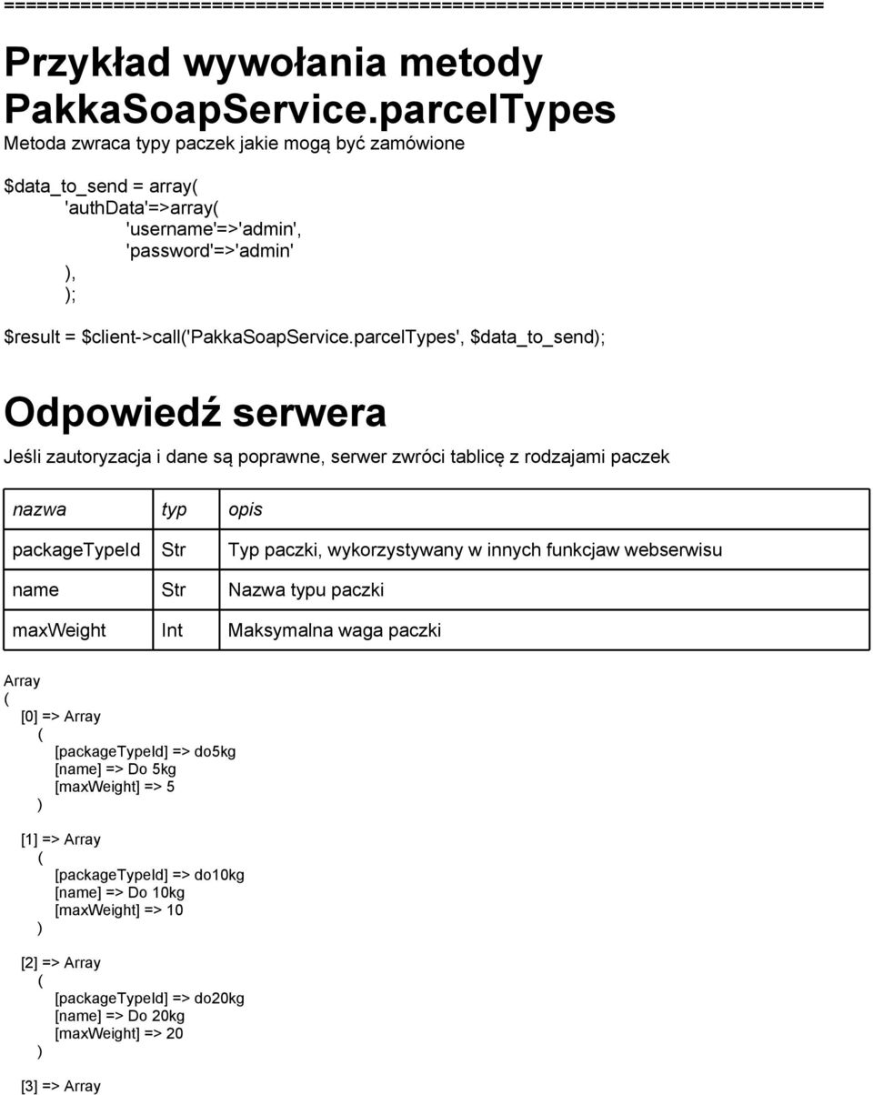 parceltypes', $data_to_send; Odpowiedź serwera Jeśli zautoryzacja i dane są poprawne, serwer zwróci tablicę z rodzajami paczek packagetypeid Str Typ paczki, wykorzystywany w innych funkcjaw