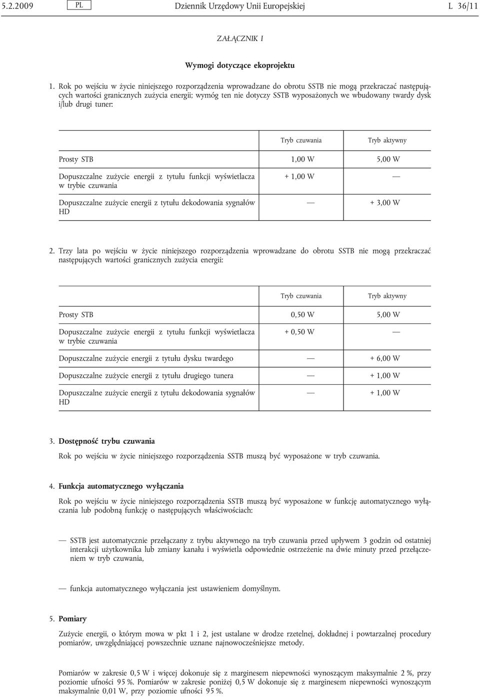 wbudowany twardy dysk i/lub drugi tuner: Tryb czuwania Tryb aktywny Prosty STB 1,00 W 5,00 W Dopuszczalne zużycie energii z tytułu funkcji wyświetlacza w trybie czuwania Dopuszczalne zużycie energii