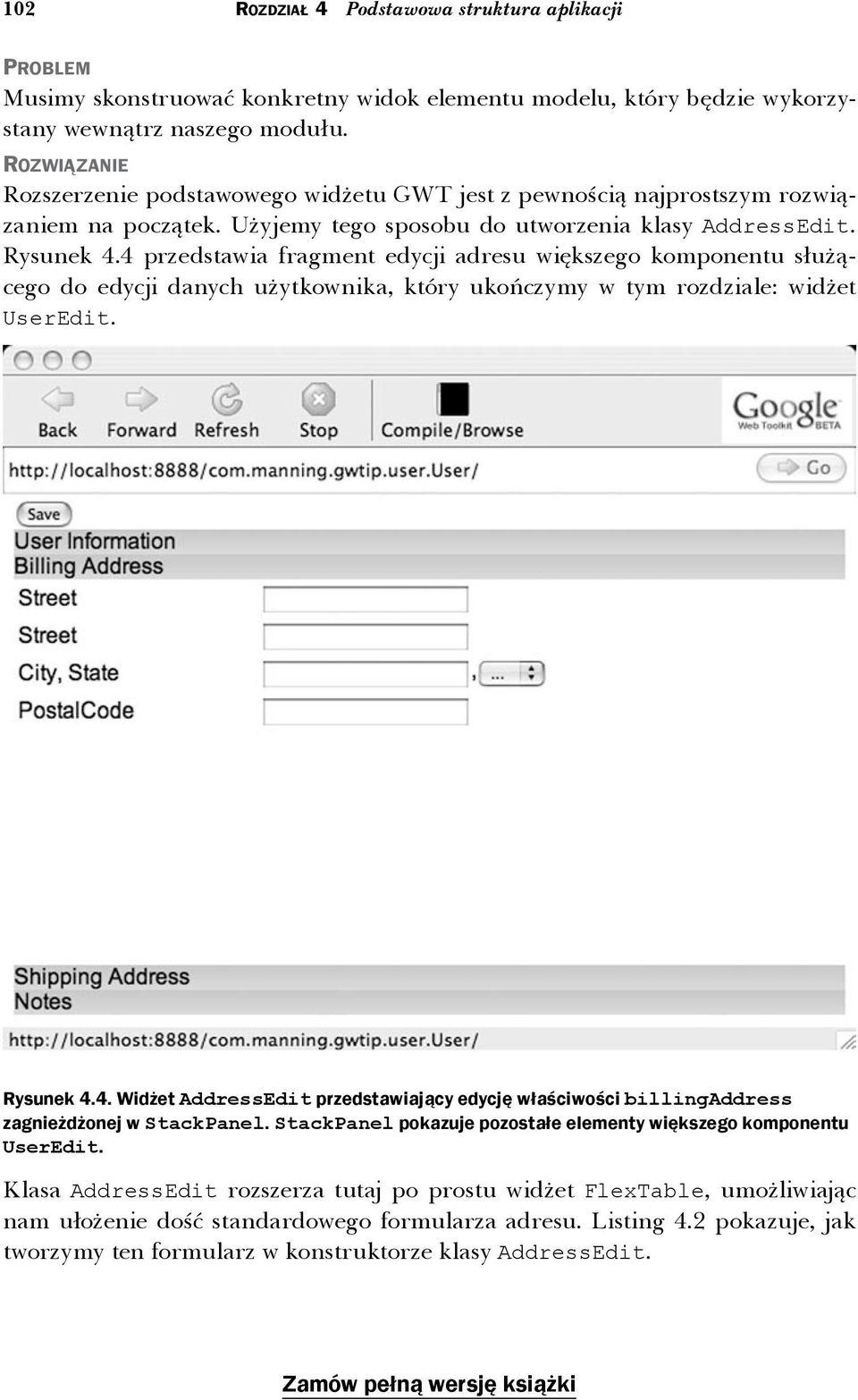 4 przedstawia fragment edycji adresu większego komponentu służącego do edycji danych użytkownika, który ukończymy w tym rozdziale: widżet UserEdit. Rysunek 4.4. Widżet AddressEdit przedstawiający edycję właściwości billingaddress zagnieżdżonej w StackPanel.