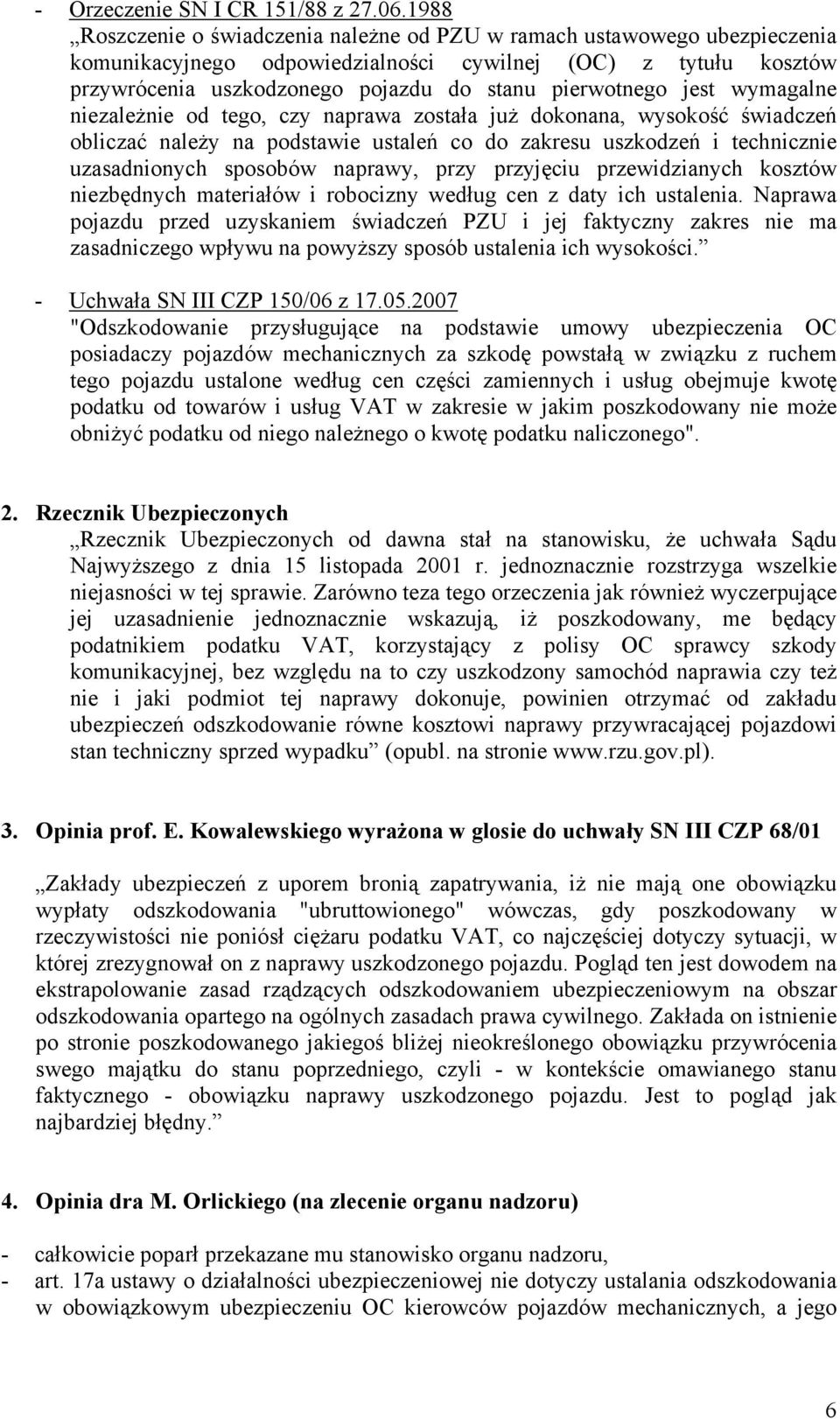 jest wymagalne niezależnie od tego, czy naprawa została już dokonana, wysokość świadczeń obliczać należy na podstawie ustaleń co do zakresu uszkodzeń i technicznie uzasadnionych sposobów naprawy,