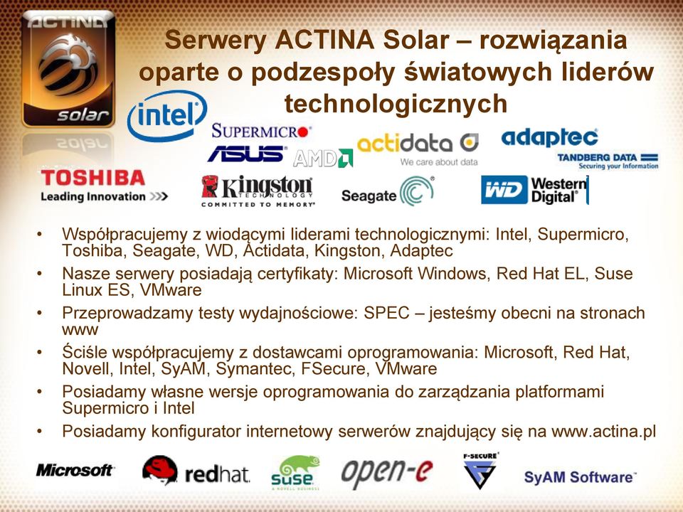 wydajnościowe: SPEC jesteśmy obecni na stronach www Ściśle współpracujemy z dostawcami oprogramowania: Microsoft, Red Hat, Novell, Intel, SyAM, Symantec, FSecure,