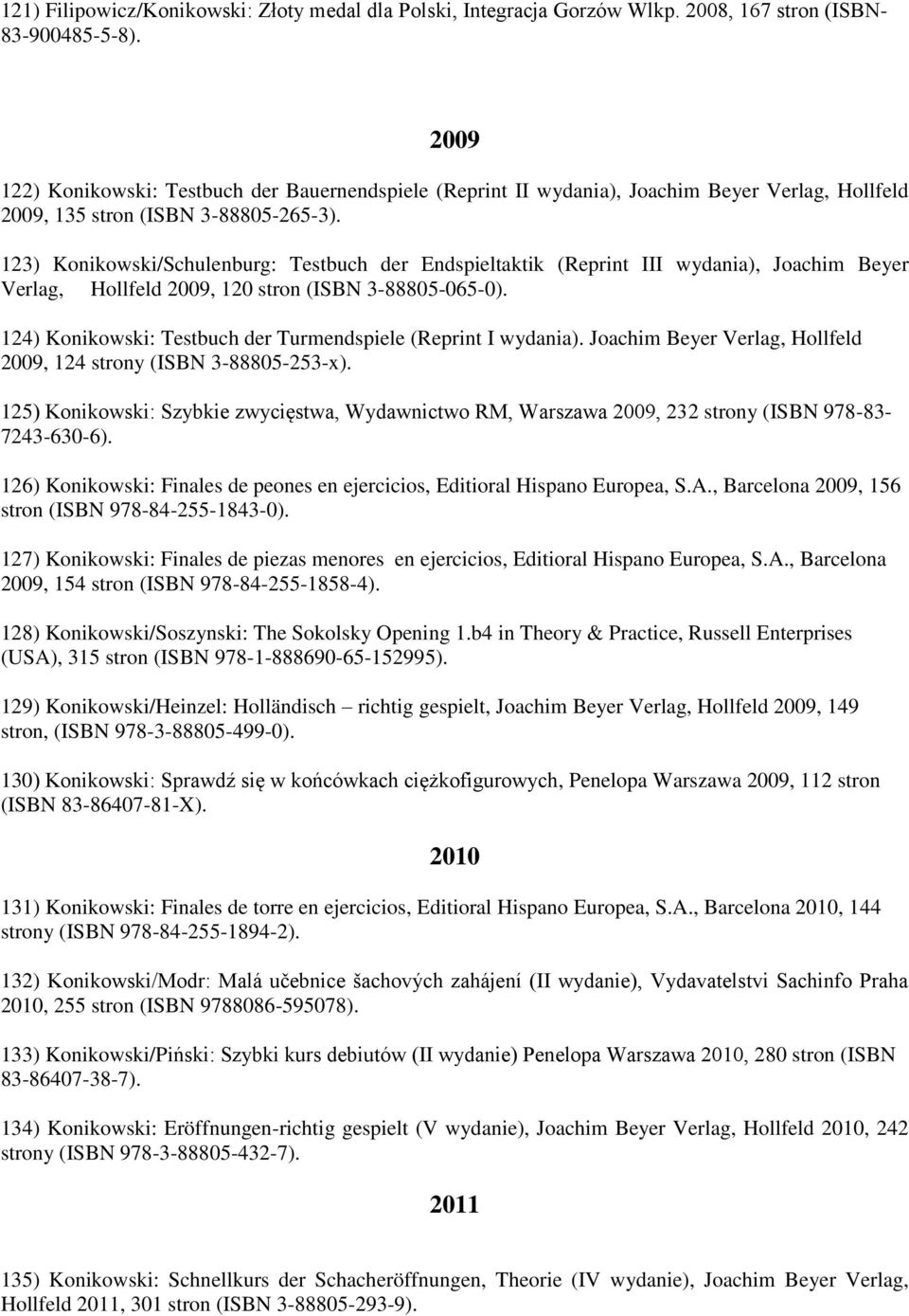 123) Konikowski/Schulenburg: Testbuch der Endspieltaktik (Reprint III wydania), Joachim Beyer Verlag, Hollfeld 2009, 120 stron (ISBN 3-88805-065-0).